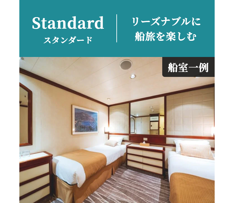 Standard
リーズナブルに
スタンダード
船旅を楽しむ
船室一例