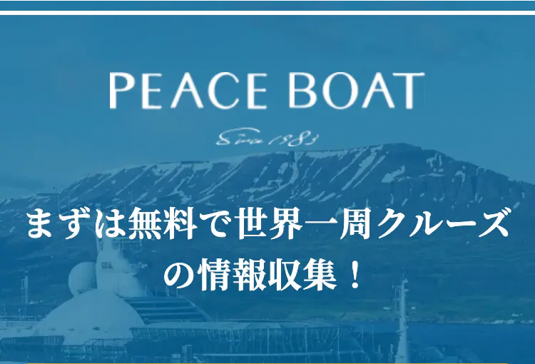 PEACE BOAT
Since 1983
まずは無料で世界一周クルーズ
の情報収集 !