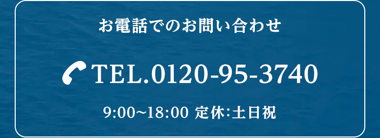 お電話でのお問い合わせ
TEL.0120-95-3740
9:00~18:00 定休:土日祝