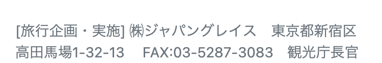 [旅行企画・実施] (株)ジャパングレイス 東京都新宿区
高田馬場1-32-13
FAX:03-5287-3083 観光庁長官